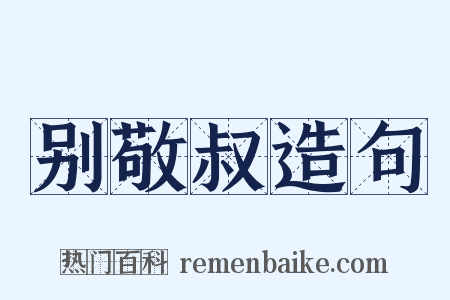 别敬叔造句是什么意思的图片